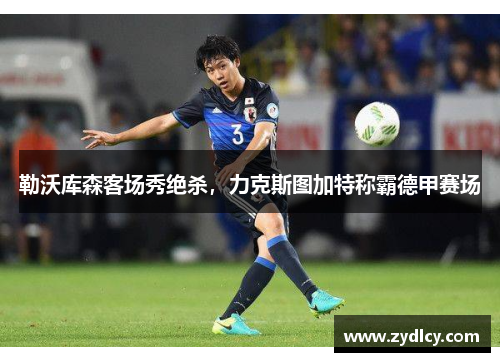 勒沃库森客场秀绝杀，力克斯图加特称霸德甲赛场