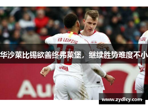 华沙莱比锡欲善终弗莱堡,继续胜势难度不小