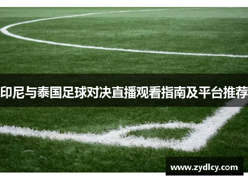 印尼与泰国足球对决直播观看指南及平台推荐