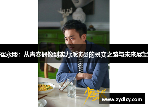 崔永熙：从青春偶像到实力派演员的蜕变之路与未来展望