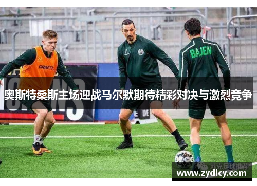 奥斯特桑斯主场迎战马尔默期待精彩对决与激烈竞争